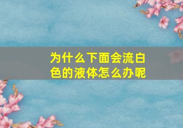 为什么下面会流白色的液体怎么办呢