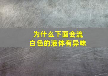 为什么下面会流白色的液体有异味