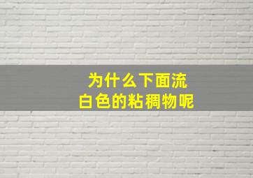 为什么下面流白色的粘稠物呢