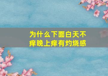 为什么下面白天不痒晚上痒有灼烧感