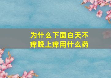 为什么下面白天不痒晚上痒用什么药