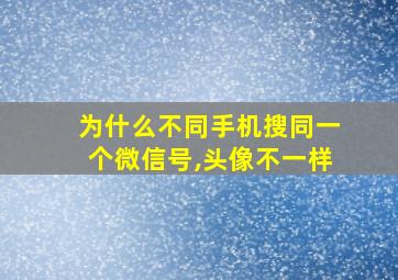 为什么不同手机搜同一个微信号,头像不一样