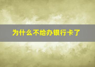 为什么不给办银行卡了