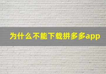 为什么不能下载拼多多app