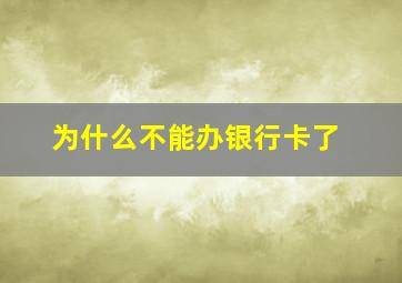 为什么不能办银行卡了