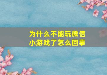 为什么不能玩微信小游戏了怎么回事