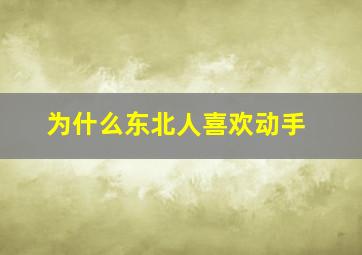 为什么东北人喜欢动手