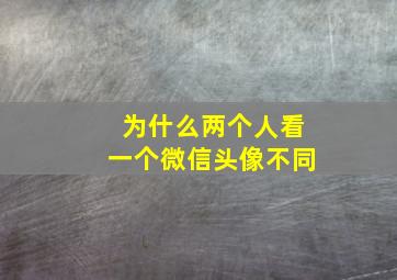 为什么两个人看一个微信头像不同