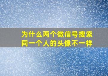 为什么两个微信号搜索同一个人的头像不一样