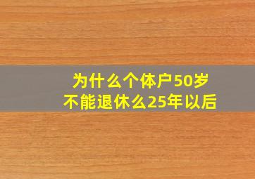 为什么个体户50岁不能退休么25年以后