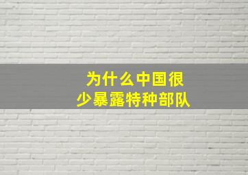 为什么中国很少暴露特种部队