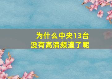 为什么中央13台没有高清频道了呢