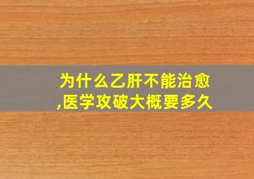 为什么乙肝不能治愈,医学攻破大概要多久