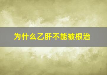 为什么乙肝不能被根治