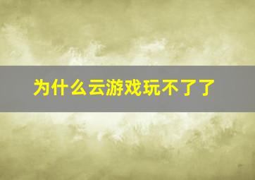 为什么云游戏玩不了了