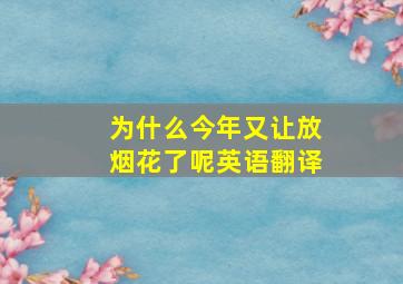 为什么今年又让放烟花了呢英语翻译