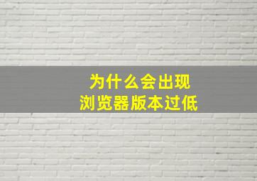 为什么会出现浏览器版本过低