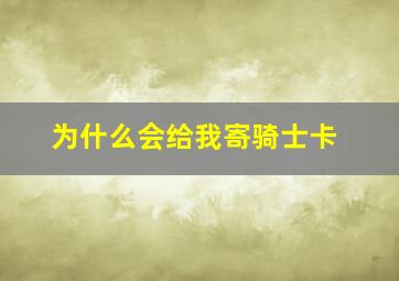 为什么会给我寄骑士卡