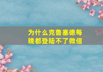 为什么克鲁塞德每晚都登陆不了微信