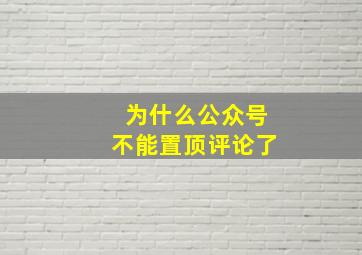 为什么公众号不能置顶评论了