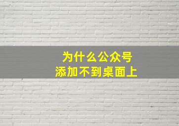 为什么公众号添加不到桌面上