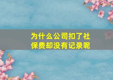 为什么公司扣了社保费却没有记录呢