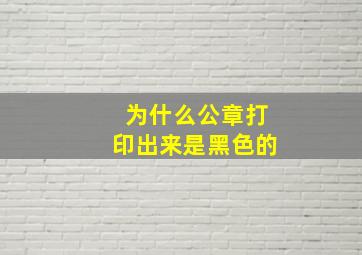 为什么公章打印出来是黑色的