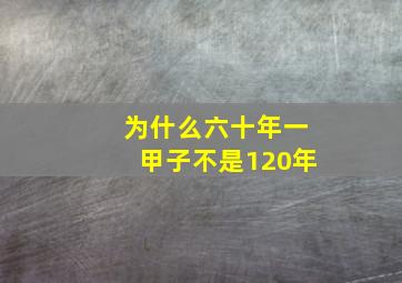 为什么六十年一甲子不是120年