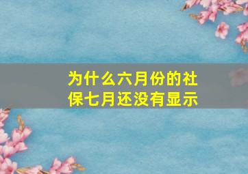 为什么六月份的社保七月还没有显示