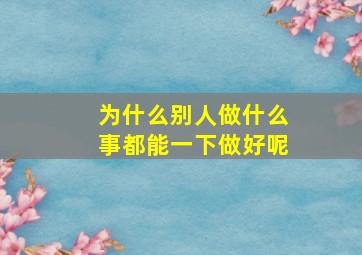 为什么别人做什么事都能一下做好呢