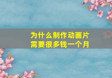 为什么制作动画片需要很多钱一个月