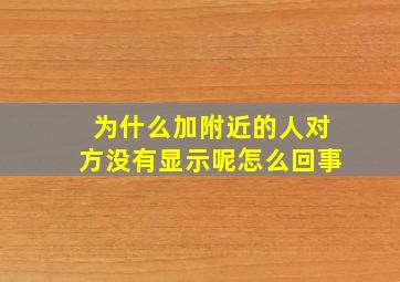 为什么加附近的人对方没有显示呢怎么回事