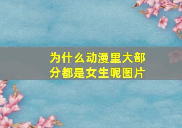 为什么动漫里大部分都是女生呢图片