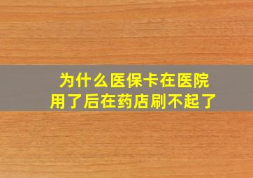 为什么医保卡在医院用了后在药店刷不起了