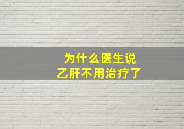 为什么医生说乙肝不用治疗了