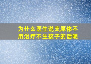 为什么医生说支原体不用治疗不生孩子的话呢