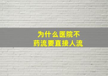 为什么医院不药流要直接人流