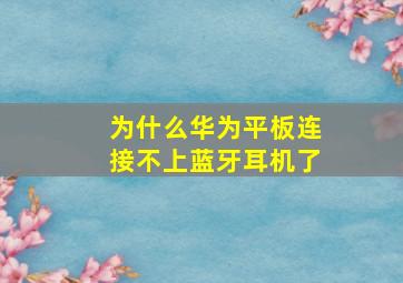 为什么华为平板连接不上蓝牙耳机了