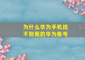 为什么华为手机找不到我的华为账号