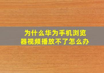 为什么华为手机浏览器视频播放不了怎么办