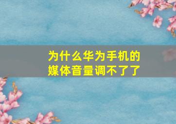 为什么华为手机的媒体音量调不了了