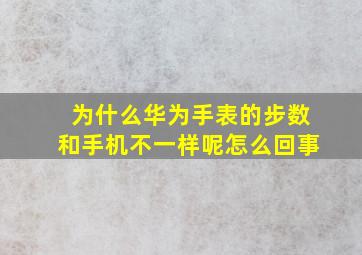 为什么华为手表的步数和手机不一样呢怎么回事