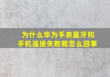 为什么华为手表蓝牙和手机连接失败呢怎么回事