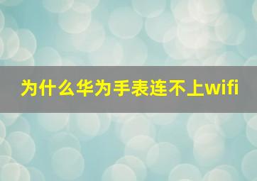 为什么华为手表连不上wifi