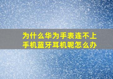 为什么华为手表连不上手机蓝牙耳机呢怎么办