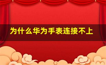 为什么华为手表连接不上