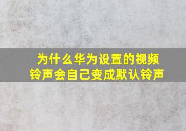 为什么华为设置的视频铃声会自己变成默认铃声