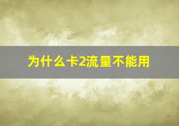 为什么卡2流量不能用