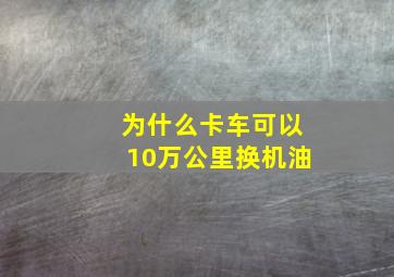 为什么卡车可以10万公里换机油