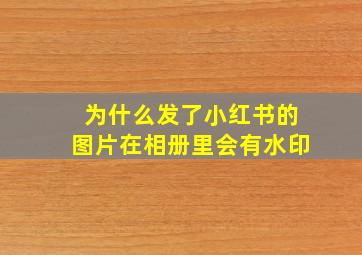 为什么发了小红书的图片在相册里会有水印